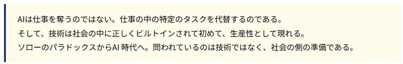 AIは仕事を奪うのではない。仕事の中の特定のタスクを代替するのである。そして、技術は社会の中に正しくビルトインされて初めて、生産性として現れる。ソローのパラドックスからAI時代へ。問われているのは技術ではなく、社会の側の準備である。