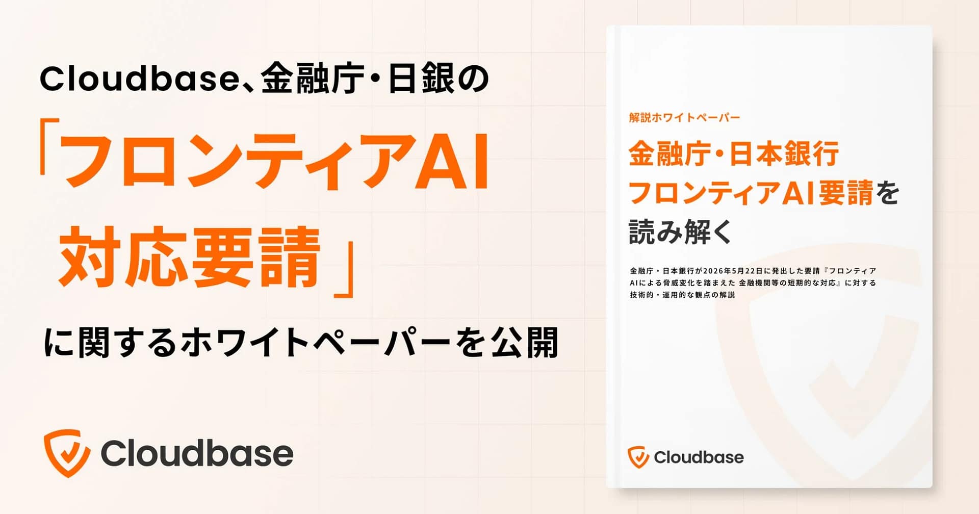 Cloudbase、金融庁・日銀の「フロンティアAI対応要請」に関するホワイトペーパーを公開。解説ホワイトペーパー 金融庁・日本銀行 フロンティアAI要請を読み解く。金融庁・日本銀行が2026年5月22日に発出した要請『フロンティアAIによる脅威変化を踏まえた金融機関等の短期的な対応』に対する技術的・運用的な観点の解説。Cloudbase